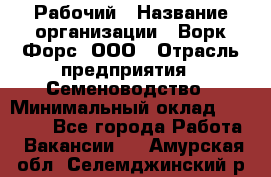 Рабочий › Название организации ­ Ворк Форс, ООО › Отрасль предприятия ­ Семеноводство › Минимальный оклад ­ 30 000 - Все города Работа » Вакансии   . Амурская обл.,Селемджинский р-н